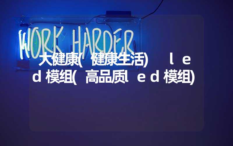 大健康(健康生活) led模组(高品质led模组)